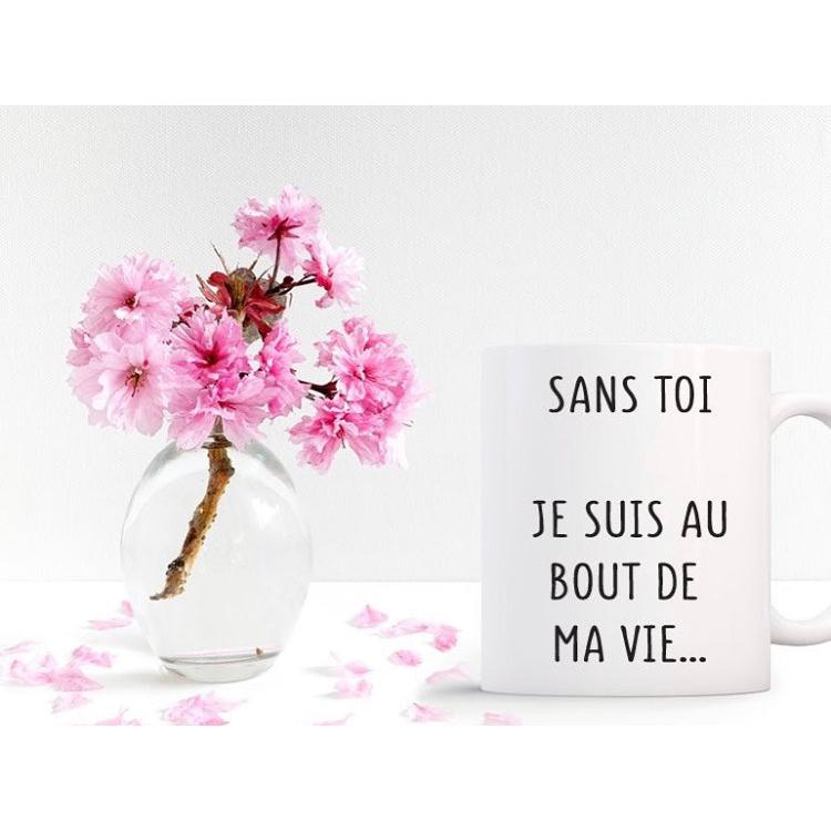 Mug " Sans toi je suis au bout de ma vie"